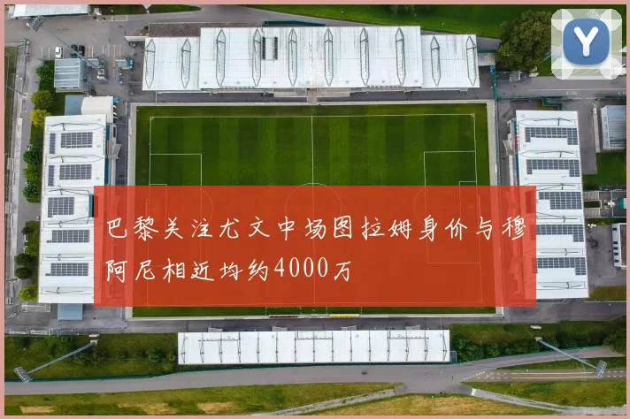 巴黎关注尤文中场图拉姆身价与穆阿尼相近均约4000万