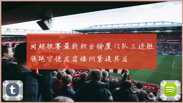 闽超联赛最新积分榜厦门队三连胜领跑宁德龙岩福州紧追其后