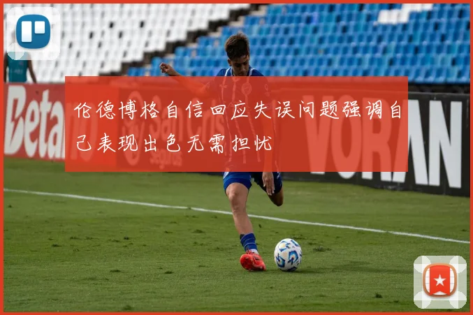 伦德博格自信回应失误问题强调自己表现出色无需担忧