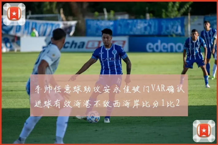 李帅任意球助攻安永佳破门VAR确认进球有效海港不敌西海岸比分1比2