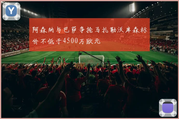 阿森纳与巴萨争抢马扎勒沃库森标价不低于4500万欧元